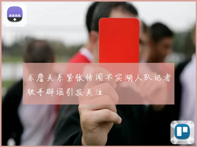 东詹关系紧张传闻不实湖人队记者联手辟谣引发关注