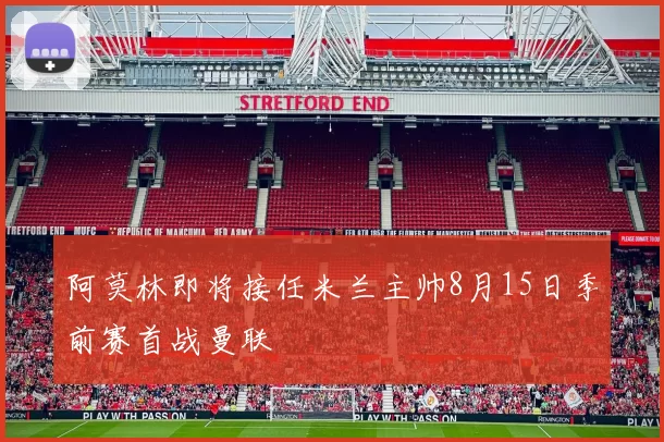 阿莫林即将接任米兰主帅8月15日季前赛首战曼联