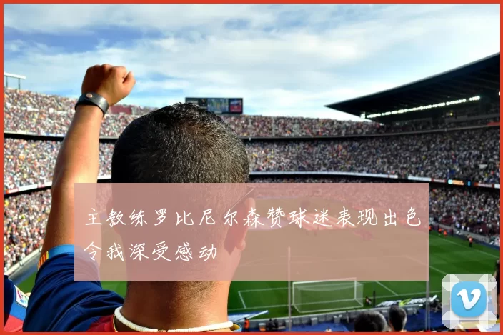 主教练罗比尼尔森赞球迷表现出色令我深受感动