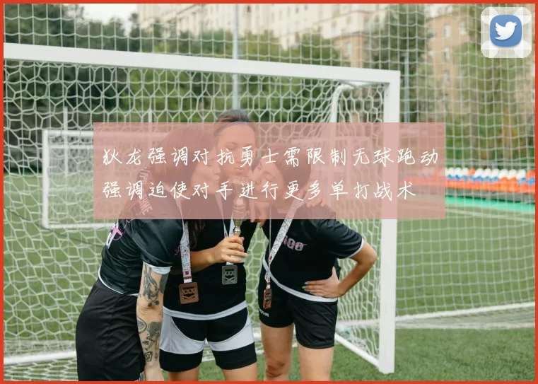 狄龙强调对抗勇士需限制无球跑动强调迫使对手进行更多单打战术