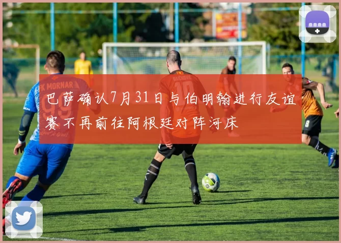 巴萨确认7月31日与伯明翰进行友谊赛不再前往阿根廷对阵河床