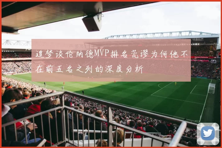 追梦谈伦纳德MVP排名荒谬为何他不在前五名之列的深度分析
