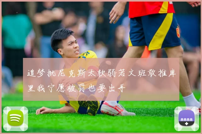 追梦批尼克斯太软弱若文班敢推库里我宁愿被罚也要出手