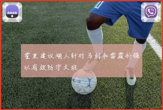 霍里建议湖人针对马刺和雷霆补强以有效防守文班