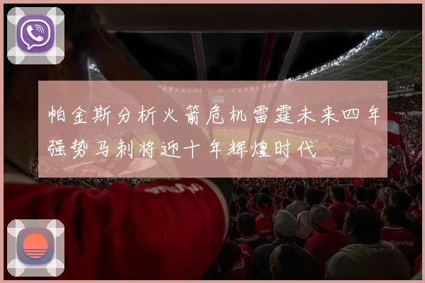 帕金斯分析火箭危机雷霆未来四年强势马刺将迎十年辉煌时代